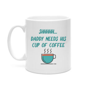 Shhhhh...Daddy Needs His Cup Of Coffee Mug